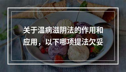 关于温病滋阴法的作用和应用，以下哪项提法欠妥