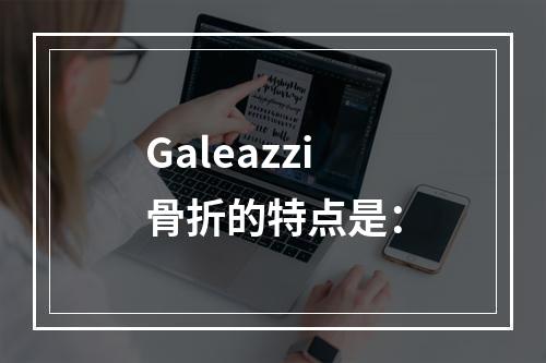 Galeazzi骨折的特点是：