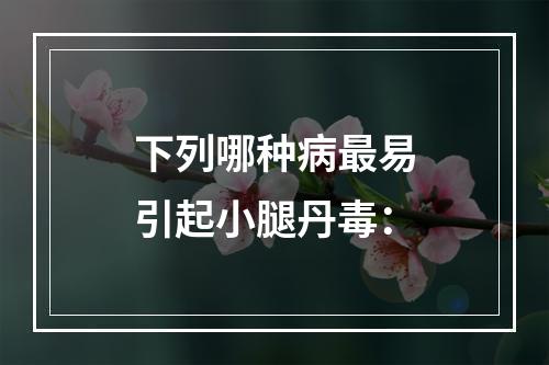 下列哪种病最易引起小腿丹毒：