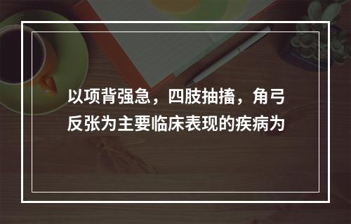 以项背强急，四肢抽搐，角弓反张为主要临床表现的疾病为