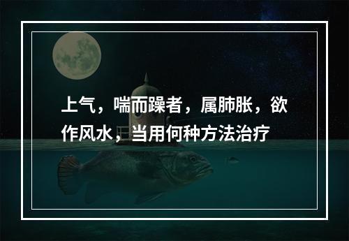 上气，喘而躁者，属肺胀，欲作风水，当用何种方法治疗