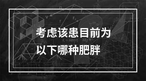 考虑该患目前为以下哪种肥胖