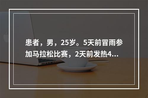 患者，男，25岁。5天前冒雨参加马拉松比赛，2天前发热40℃