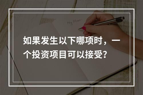 如果发生以下哪项时，一个投资项目可以接受？