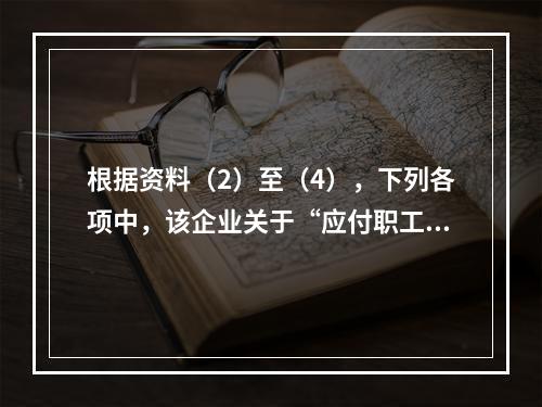 根据资料（2）至（4），下列各项中，该企业关于“应付职工薪酬