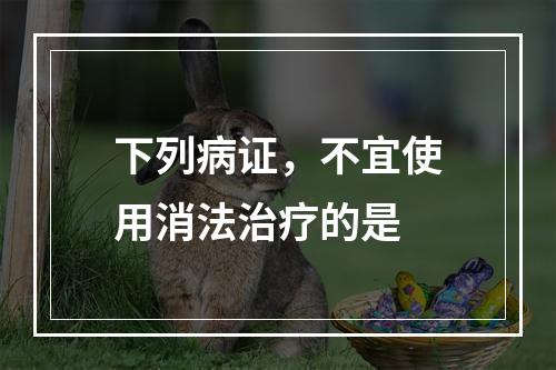 下列病证，不宜使用消法治疗的是