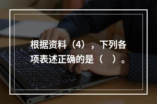 根据资料（4），下列各项表述正确的是（　）。