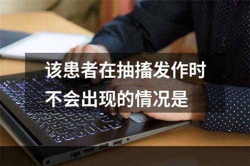 该患者在抽搐发作时不会出现的情况是