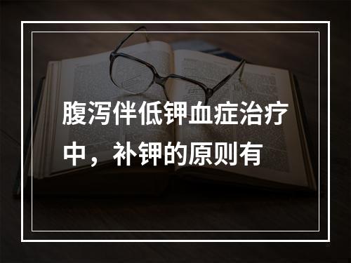 腹泻伴低钾血症治疗中，补钾的原则有