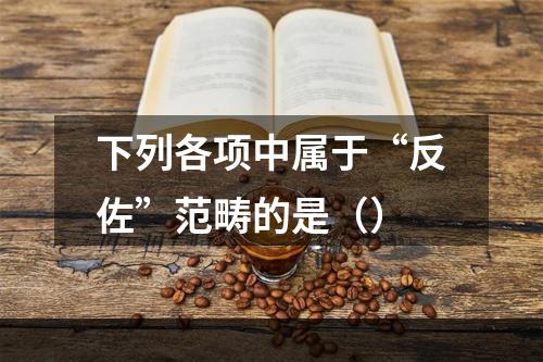 下列各项中属于“反佐”范畴的是（）