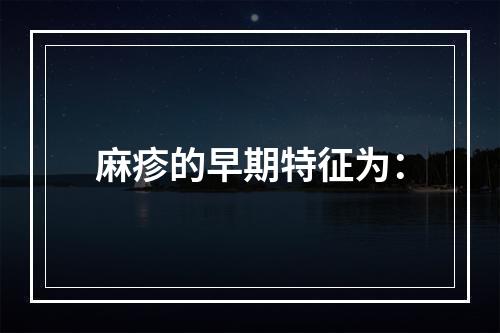 麻疹的早期特征为：