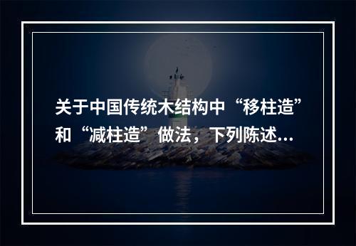 关于中国传统木结构中“移柱造”和“减柱造”做法，下列陈述中