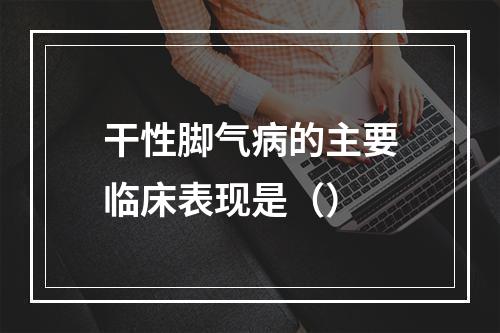 干性脚气病的主要临床表现是（）