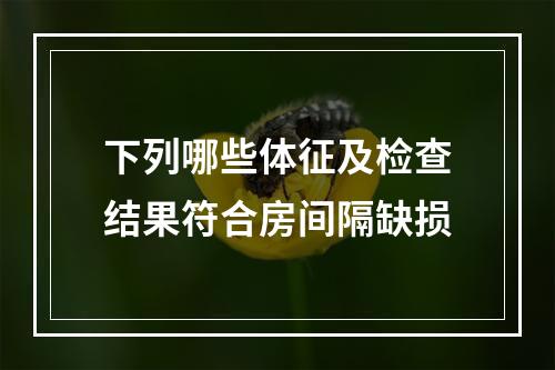 下列哪些体征及检查结果符合房间隔缺损