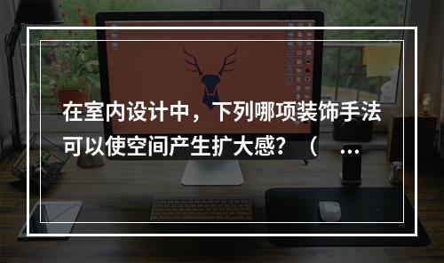 在室内设计中，下列哪项装饰手法可以使空间产生扩大感？（　　