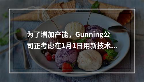 为了增加产能，Gunning公司正考虑在1月1日用新技术改良