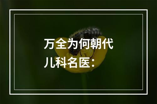 万全为何朝代儿科名医：