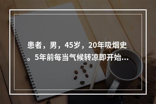 患者，男，45岁，20年吸烟史。5年前每当气候转凉即开始咳嗽