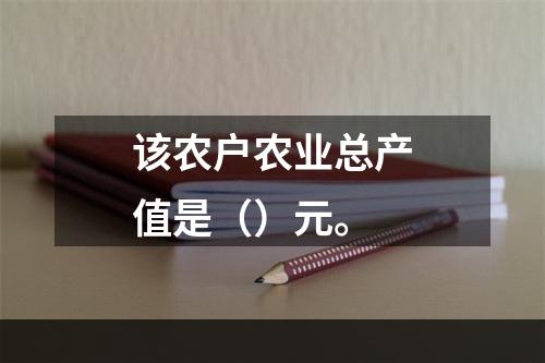 该农户农业总产值是（）元。