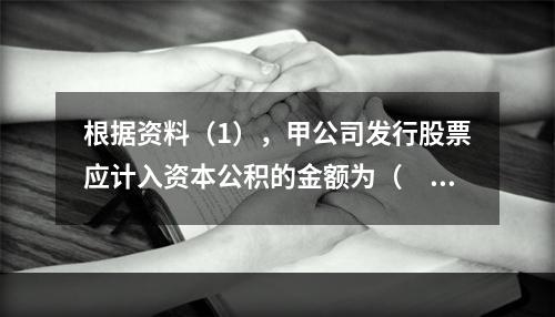 根据资料（1），甲公司发行股票应计入资本公积的金额为（　）万