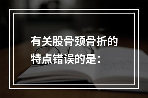 有关股骨颈骨折的特点错误的是：