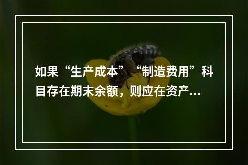 如果“生产成本”“制造费用”科目存在期末余额，则应在资产负债