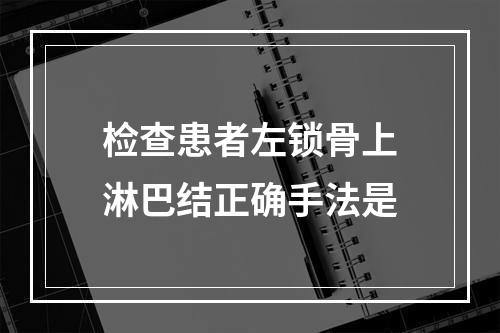 检查患者左锁骨上淋巴结正确手法是