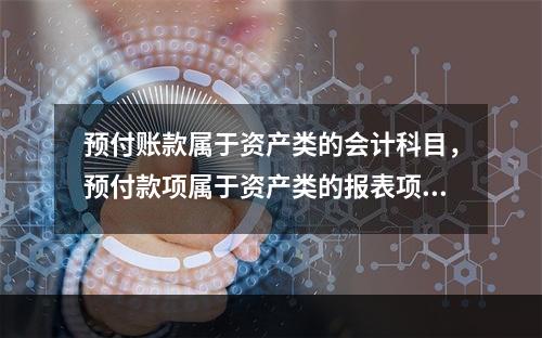 预付账款属于资产类的会计科目，预付款项属于资产类的报表项目。