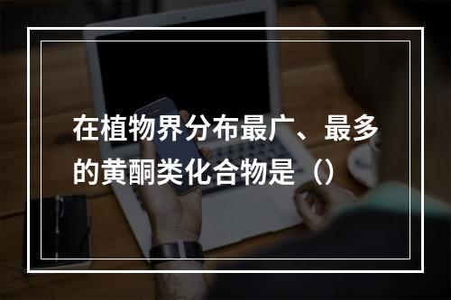 在植物界分布最广、最多的黄酮类化合物是（）