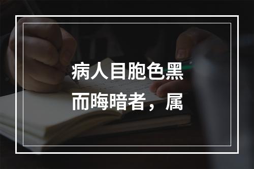 病人目胞色黑而晦暗者，属