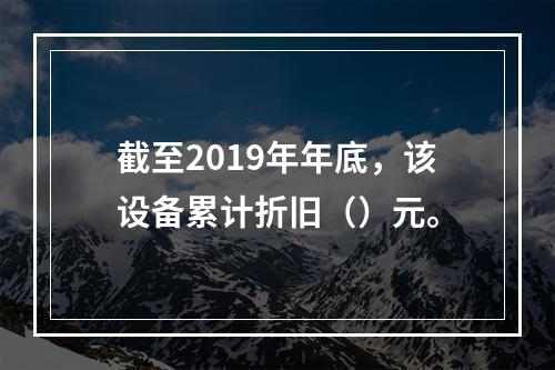 截至2019年年底，该设备累计折旧（）元。