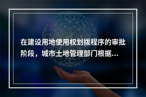 在建设用地使用权划拨程序的审批阶段，城市土地管理部门根据用地