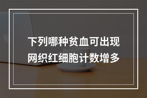 下列哪种贫血可出现网织红细胞计数增多