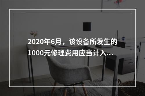 2020年6月，该设备所发生的1000元修理费用应当计入（）