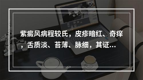 紫癜风病程较氏，皮疹暗红、奇痒，舌质淡、苔薄、脉细，其证候是