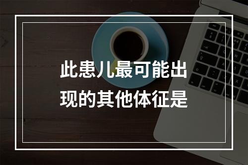 此患儿最可能出现的其他体征是