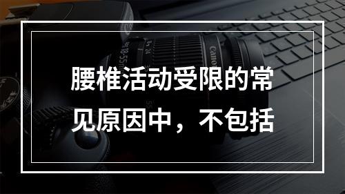 腰椎活动受限的常见原因中，不包括