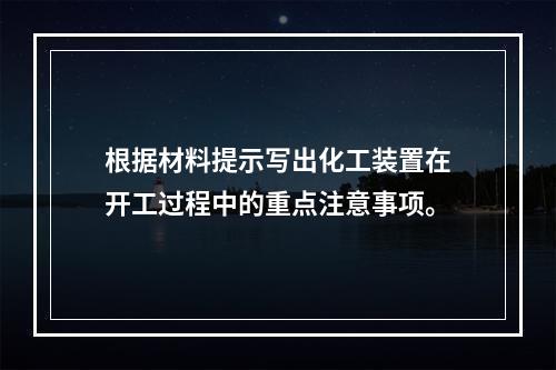 根据材料提示写出化工装置在开工过程中的重点注意事项。