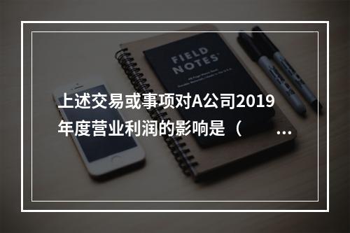 上述交易或事项对A公司2019年度营业利润的影响是（　　）万