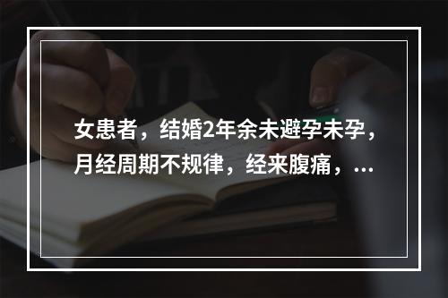 女患者，结婚2年余未避孕未孕，月经周期不规律，经来腹痛，月经