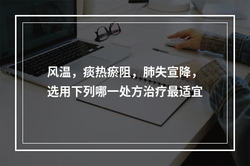 风温，痰热瘀阻，肺失宣降，选用下列哪一处方治疗最适宜