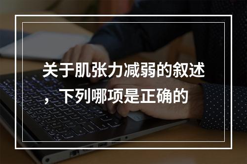 关于肌张力减弱的叙述，下列哪项是正确的