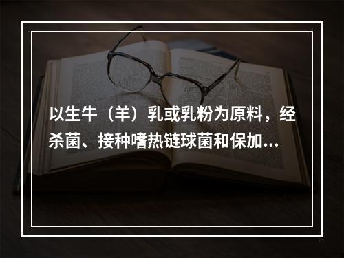 以生牛（羊）乳或乳粉为原料，经杀菌、接种嗜热链球菌和保加利亚