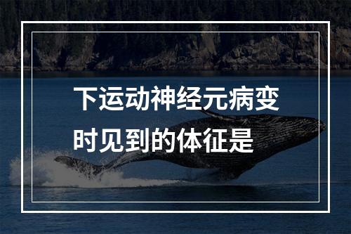 下运动神经元病变时见到的体征是