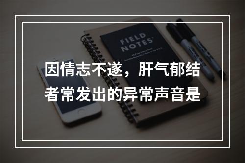 因情志不遂，肝气郁结者常发出的异常声音是