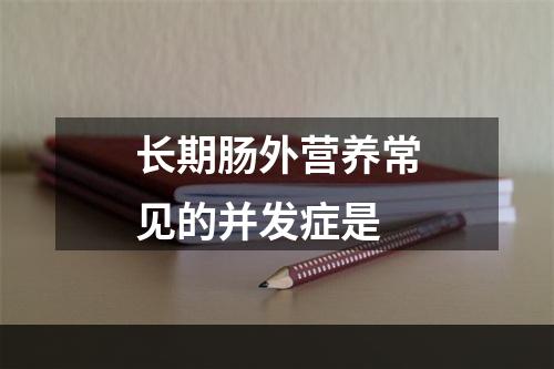 长期肠外营养常见的并发症是