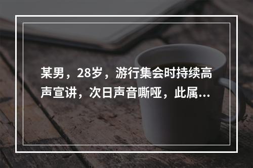 某男，28岁，游行集会时持续高声宣讲，次日声音嘶哑，此属（）