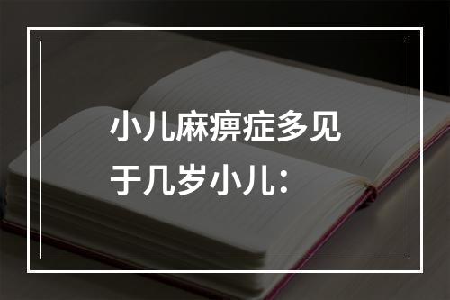 小儿麻痹症多见于几岁小儿：