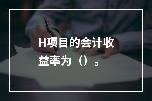 H项目的会计收益率为（）。