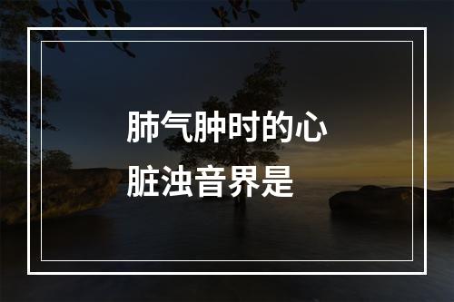 肺气肿时的心脏浊音界是